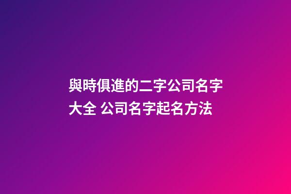 與時俱進的二字公司名字大全 公司名字起名方法